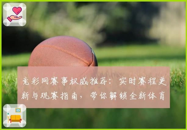 竞彩网赛事权威推荐：实时赛程更新与观赛指南，带你解锁全新体育体验