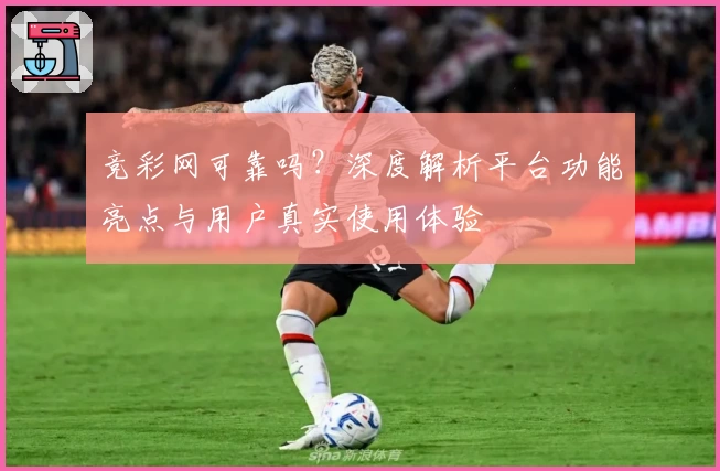 竞彩网可靠吗？深度解析平台功能亮点与用户真实使用体验