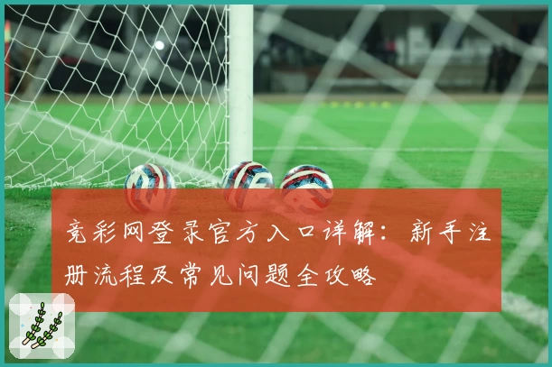竞彩网登录官方入口详解：新手注册流程及常见问题全攻略