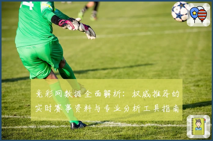 竞彩网数据全面解析：权威推荐的实时赛事资料与专业分析工具指南