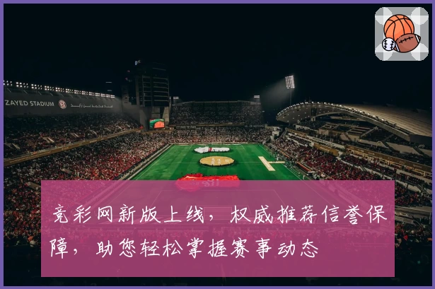 竞彩网新版上线，权威推荐信誉保障，助您轻松掌握赛事动态