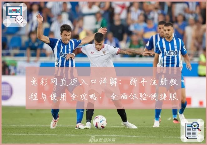 竞彩网直连入口详解：新手注册教程与使用全攻略，全面体验便捷服务