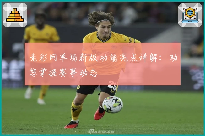 竞彩网单场新版功能亮点详解：助您掌握赛事动态