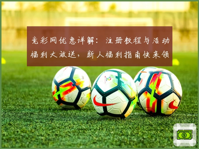 竞彩网优惠详解：注册教程与活动福利大放送，新人福利指南快来领取