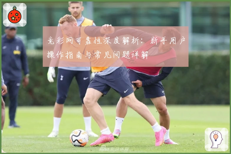 竞彩网可靠性深度解析：新手用户操作指南与常见问题详解