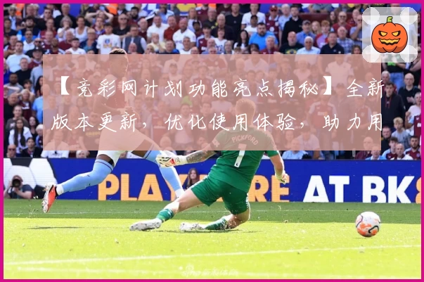 【竞彩网计划功能亮点揭秘】全新版本更新，优化使用体验，助力用户精准掌握赛事动态