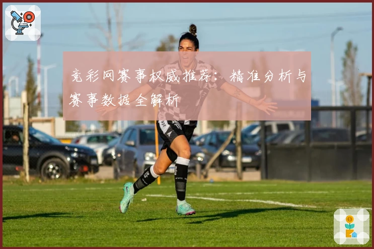 竞彩网赛事权威推荐：精准分析与赛事数据全解析
