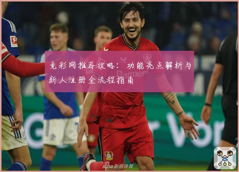 竞彩网推荐攻略：功能亮点解析与新人注册全流程指南