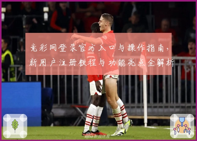竞彩网登录官方入口与操作指南，新用户注册教程与功能亮点全解析