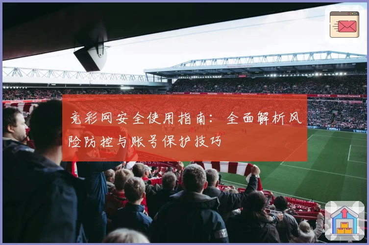 竞彩网安全使用指南：全面解析风险防控与账号保护技巧