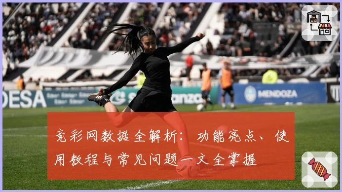 竞彩网数据全解析：功能亮点、使用教程与常见问题一文全掌握
