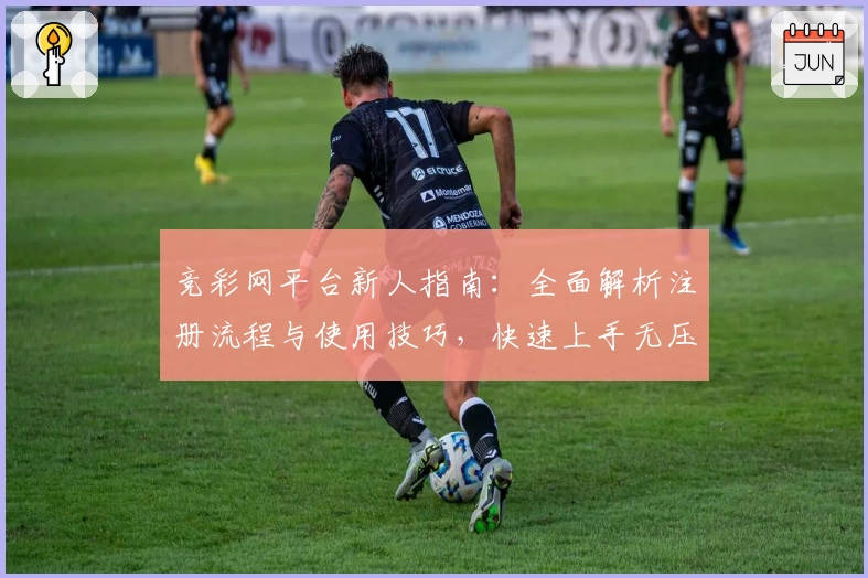 竞彩网平台新人指南：全面解析注册流程与使用技巧，快速上手无压力