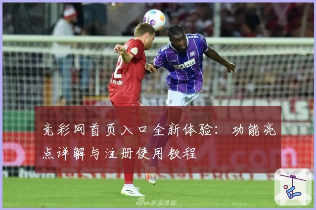 竞彩网首页入口全新体验：功能亮点详解与注册使用教程