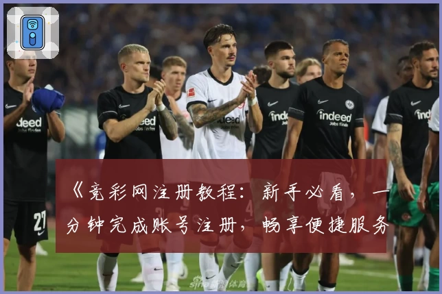 《竞彩网注册教程：新手必看，一分钟完成账号注册，畅享便捷服务体验》