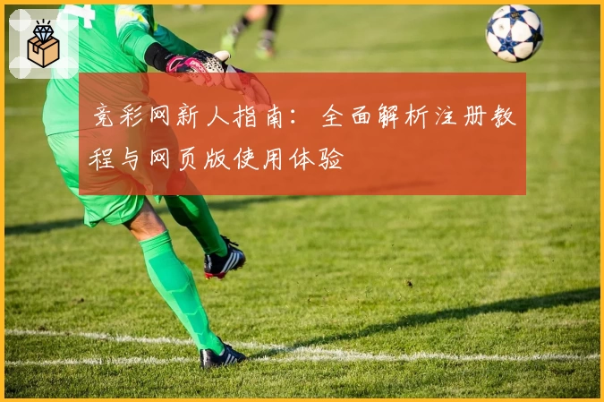 竞彩网新人指南：全面解析注册教程与网页版使用体验
