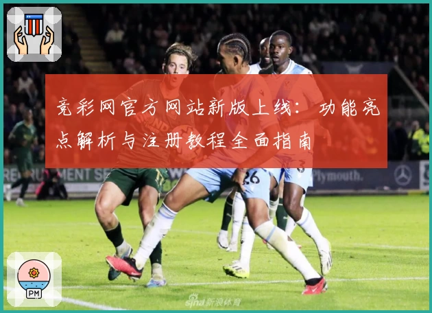 竞彩网官方网站新版上线：功能亮点解析与注册教程全面指南