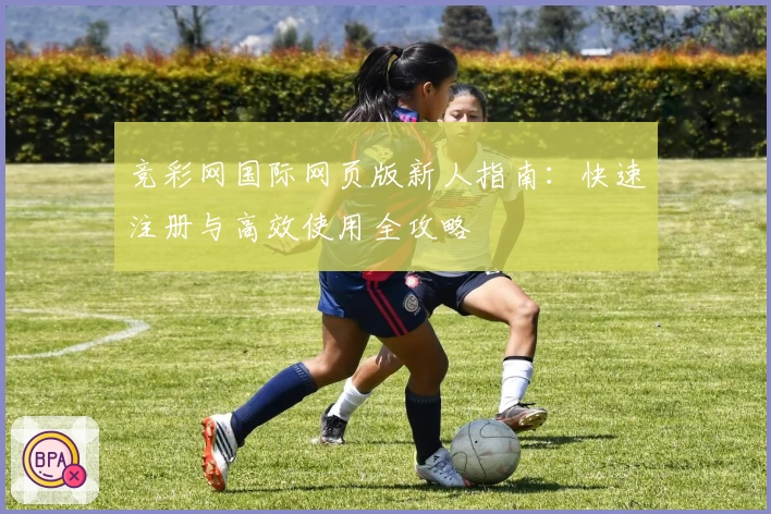 竞彩网国际网页版新人指南：快速注册与高效使用全攻略