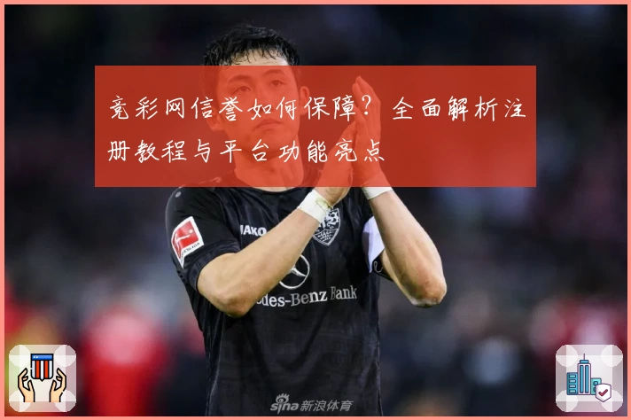竞彩网信誉如何保障？全面解析注册教程与平台功能亮点
