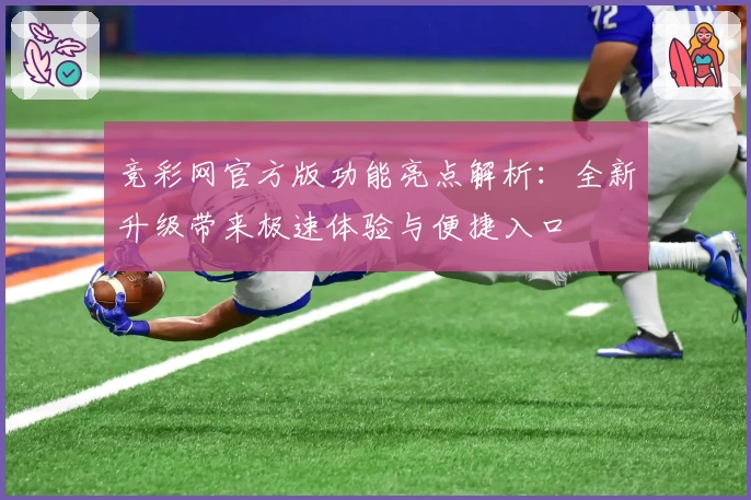 竞彩网官方版功能亮点解析：全新升级带来极速体验与便捷入口