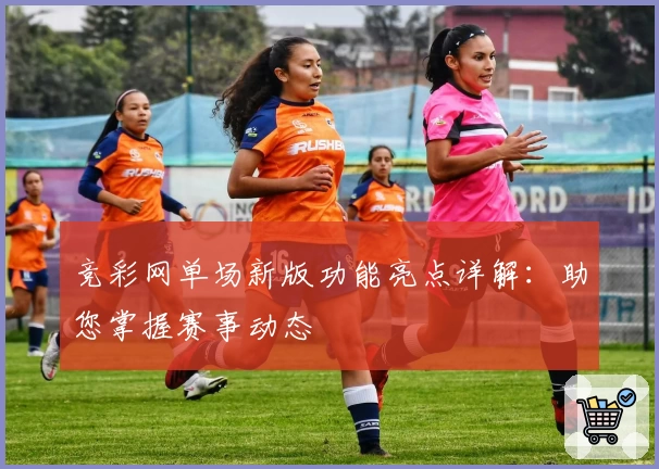 竞彩网单场新版功能亮点详解：助您掌握赛事动态