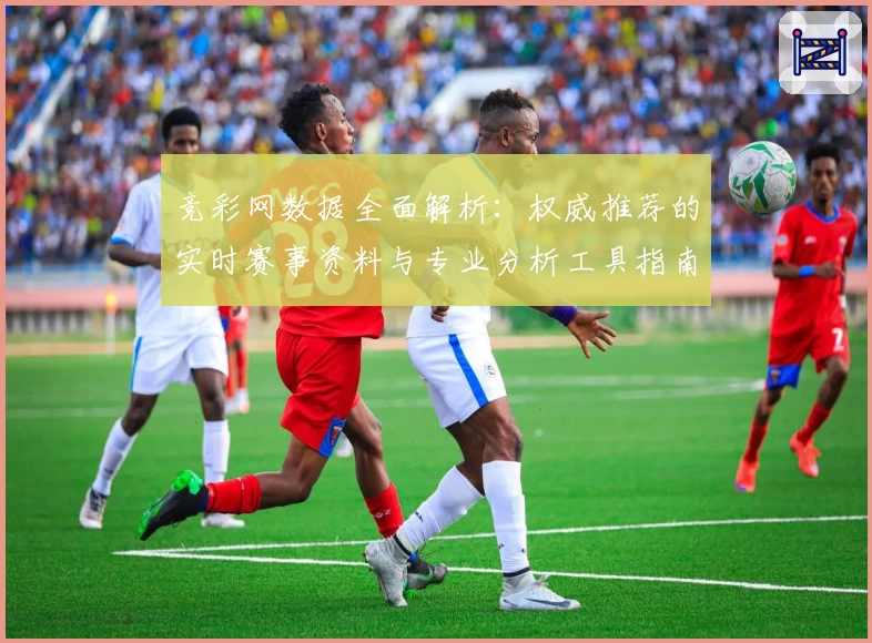 竞彩网数据全面解析：权威推荐的实时赛事资料与专业分析工具指南