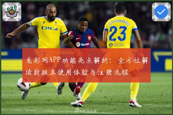 竞彩网APP功能亮点解析：全方位解读新版本使用体验与注册流程