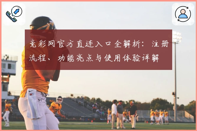竞彩网官方直连入口全解析：注册流程、功能亮点与使用体验详解