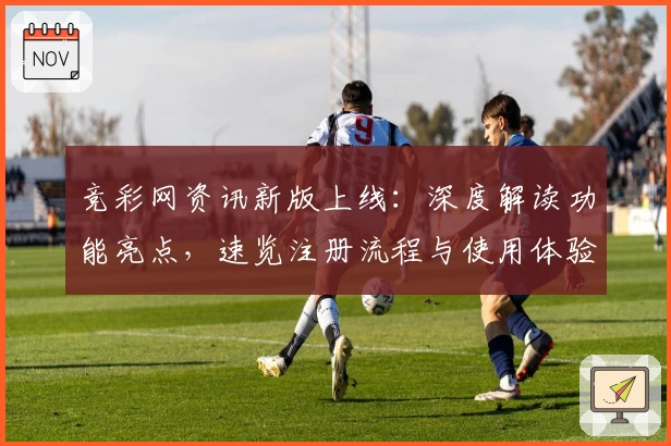 竞彩网资讯新版上线：深度解读功能亮点，速览注册流程与使用体验文本