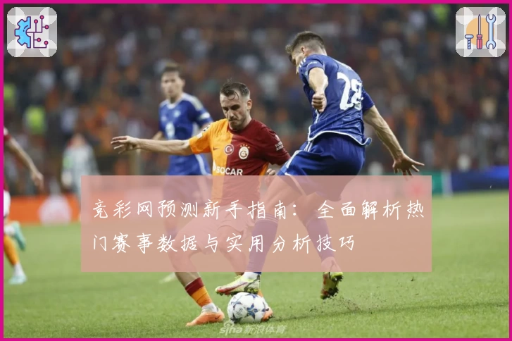 竞彩网预测新手指南：全面解析热门赛事数据与实用分析技巧
