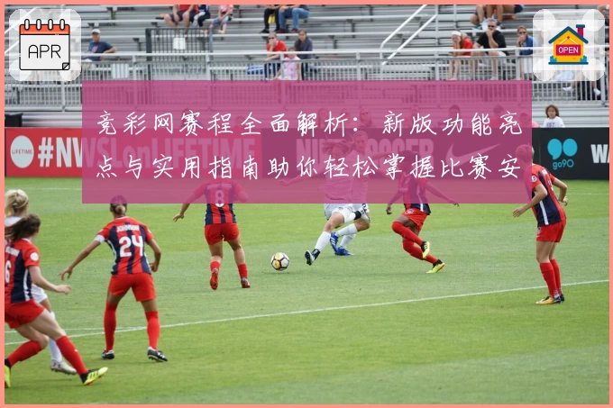 竞彩网赛程全面解析：新版功能亮点与实用指南助你轻松掌握比赛安排