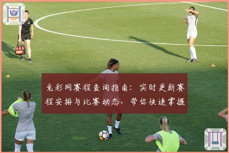 竞彩网赛程查询指南：实时更新赛程安排与比赛动态，带你快速掌握赛事关键信息
