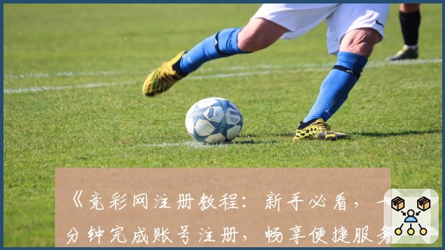 《竞彩网注册教程：新手必看，一分钟完成账号注册，畅享便捷服务体验》