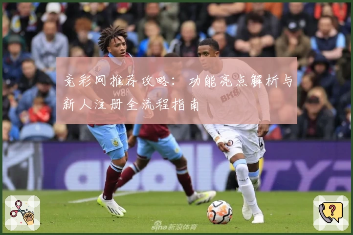 竞彩网推荐攻略：功能亮点解析与新人注册全流程指南