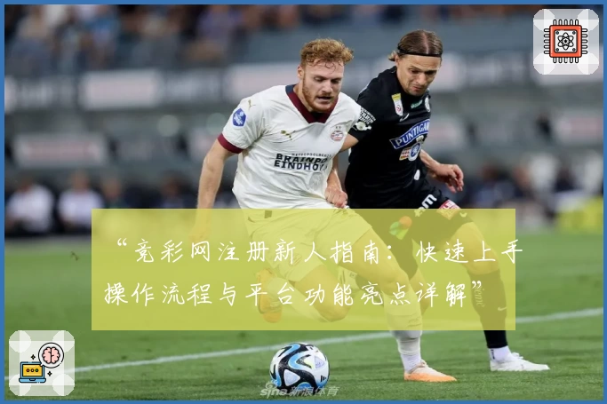 “竞彩网注册新人指南：快速上手操作流程与平台功能亮点详解”