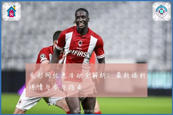 竞彩网优惠活动全解析：最新福利详情与参与指南