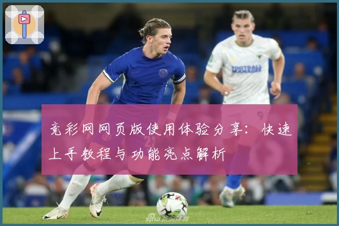 竞彩网网页版使用体验分享：快速上手教程与功能亮点解析