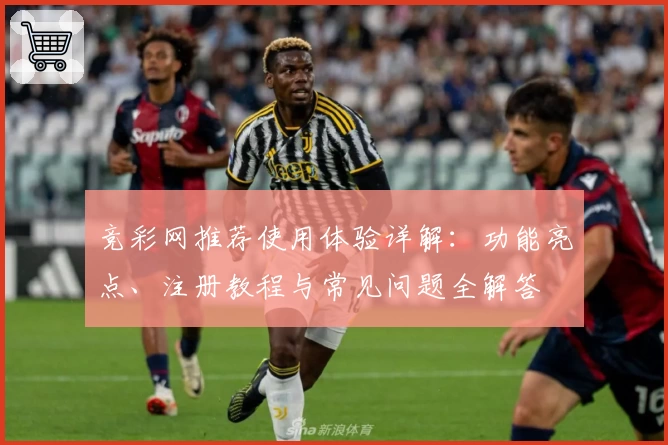 竞彩网推荐使用体验详解：功能亮点、注册教程与常见问题全解答