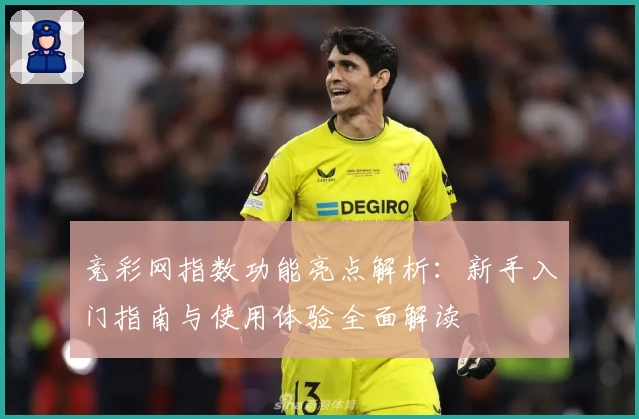 竞彩网指数功能亮点解析：新手入门指南与使用体验全面解读