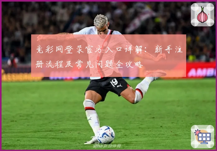 竞彩网登录官方入口详解：新手注册流程及常见问题全攻略