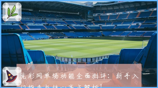 竞彩网单场功能全面测评：新手入门指南与核心亮点解析！