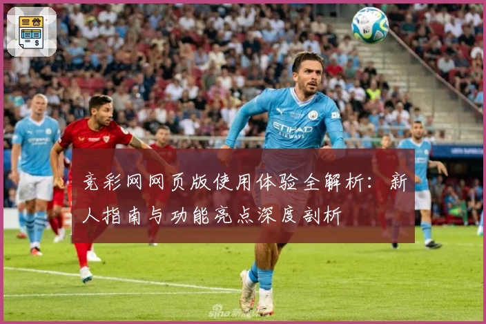 竞彩网网页版使用体验全解析：新人指南与功能亮点深度剖析