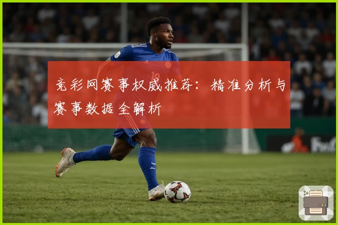 竞彩网赛事权威推荐：精准分析与赛事数据全解析