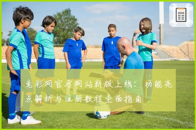 竞彩网官方网站新版上线：功能亮点解析与注册教程全面指南