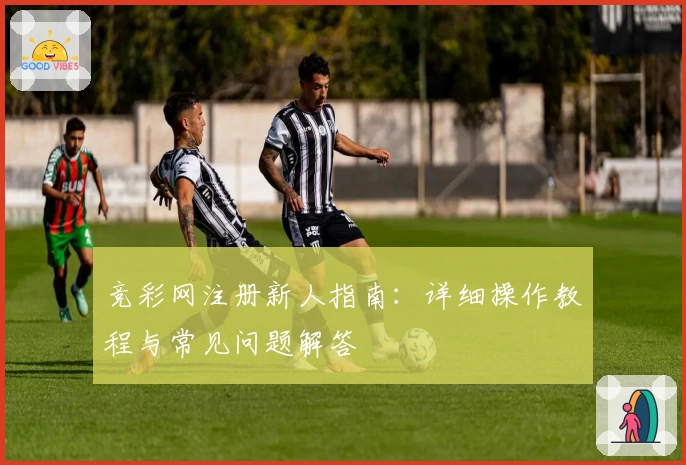 竞彩网注册新人指南：详细操作教程与常见问题解答