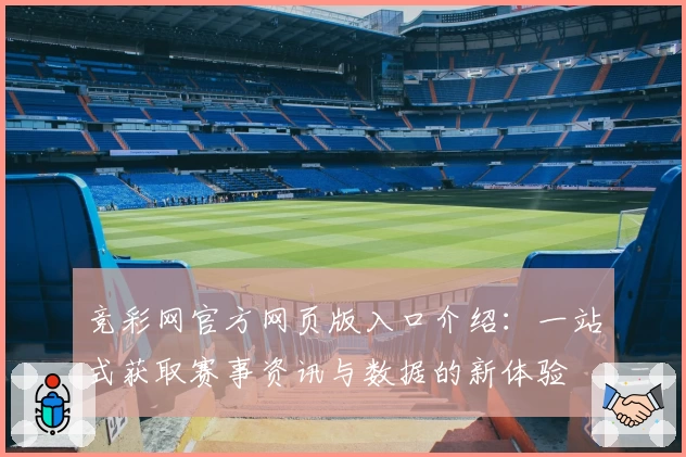 竞彩网官方网页版入口介绍：一站式获取赛事资讯与数据的新体验